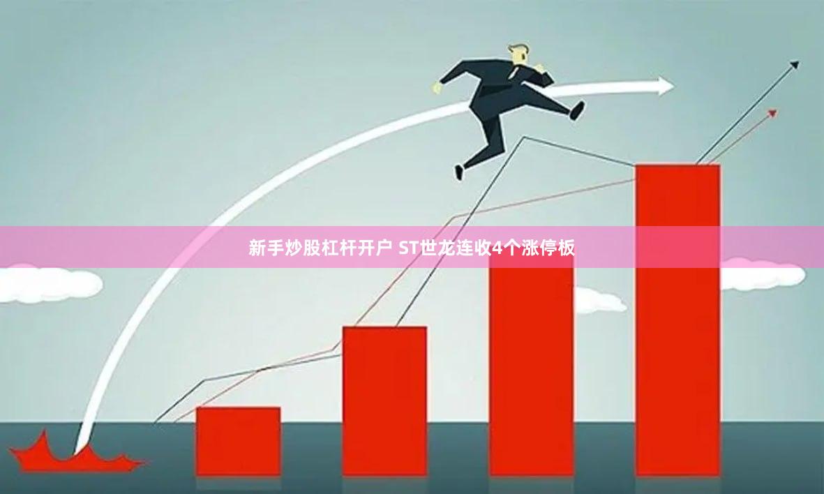 新手炒股杠杆开户 ST世龙连收4个涨停板