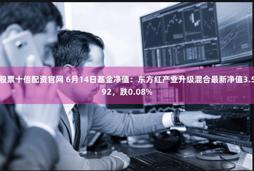 股票十倍配资官网 6月14日基金净值：东方红产业升级混合最新净值3.592，跌0.08%