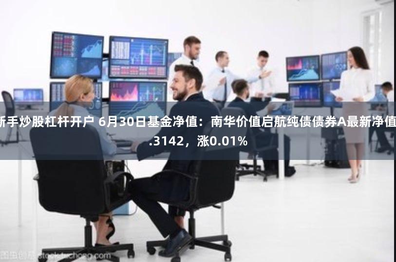 新手炒股杠杆开户 6月30日基金净值：南华价值启航纯债债券A最新净值1.3142，涨0.01%