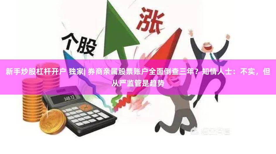 新手炒股杠杆开户 独家| 券商亲属股票账户全面倒查三年？知情人士：不实，但从严监管是趋势