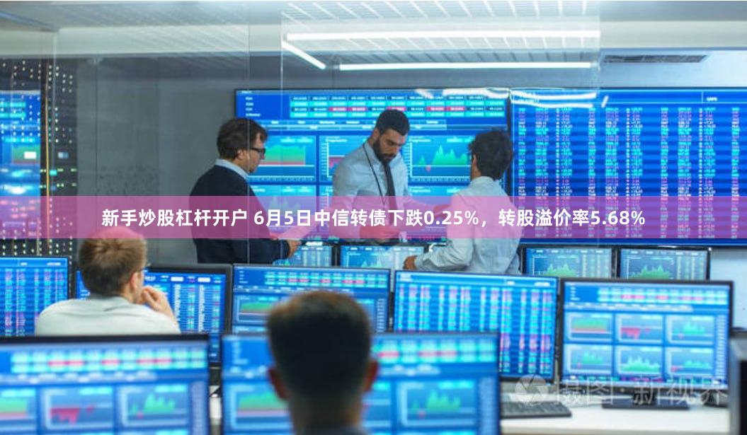 新手炒股杠杆开户 6月5日中信转债下跌0.25%，转股溢价率5.68%