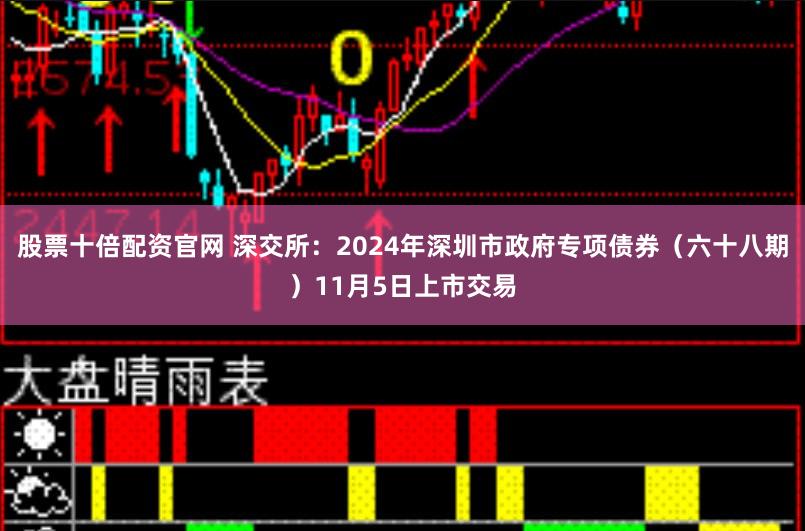 股票十倍配资官网 深交所：2024年深圳市政府专项债券（六十八期）11月5日上市交易