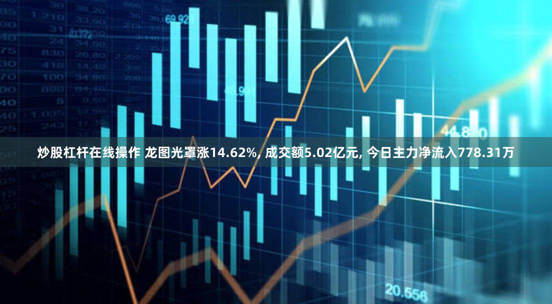 炒股杠杆在线操作 龙图光罩涨14.62%, 成交额5.02亿元, 今日主力净流入778.31万