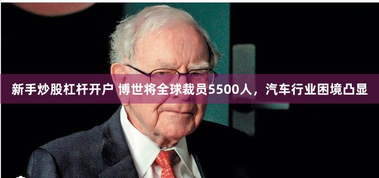 新手炒股杠杆开户 博世将全球裁员5500人，汽车行业困境凸显