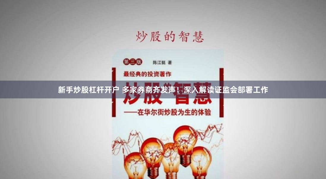 新手炒股杠杆开户 多家券商齐发声！深入解读证监会部署工作