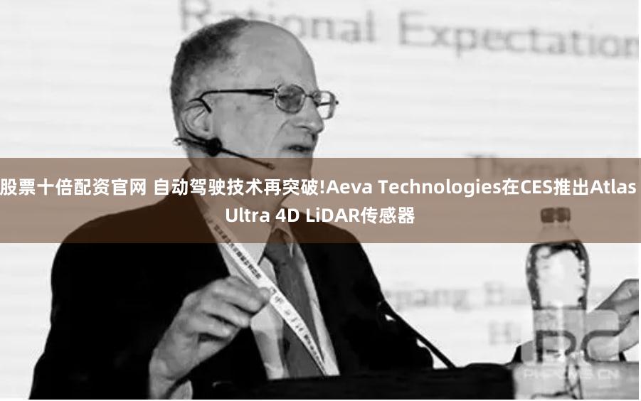 股票十倍配资官网 自动驾驶技术再突破!Aeva Technologies在CES推出Atlas Ultra 4D LiDAR传感器