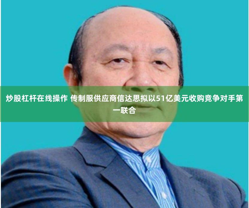 炒股杠杆在线操作 传制服供应商信达思拟以51亿美元收购竞争对手第一联合