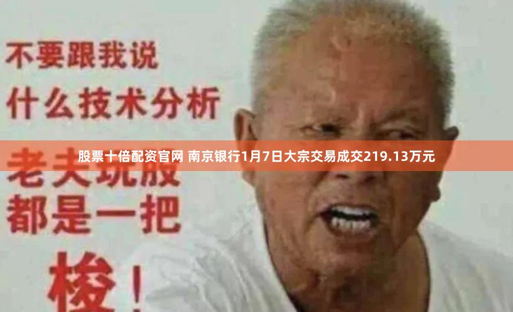 股票十倍配资官网 南京银行1月7日大宗交易成交219.13万元