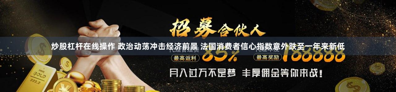 炒股杠杆在线操作 政治动荡冲击经济前景 法国消费者信心指数意外跌至一年来新低