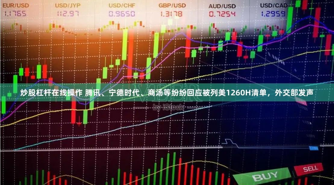 炒股杠杆在线操作 腾讯、宁德时代、商汤等纷纷回应被列美1260H清单，外交部发声