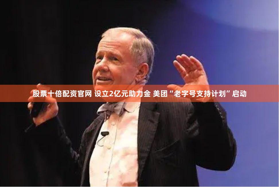 股票十倍配资官网 设立2亿元助力金 美团“老字号支持计划”启动