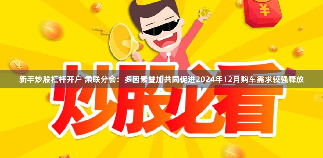 新手炒股杠杆开户 乘联分会：多因素叠加共同促进2024年12月购车需求较强释放